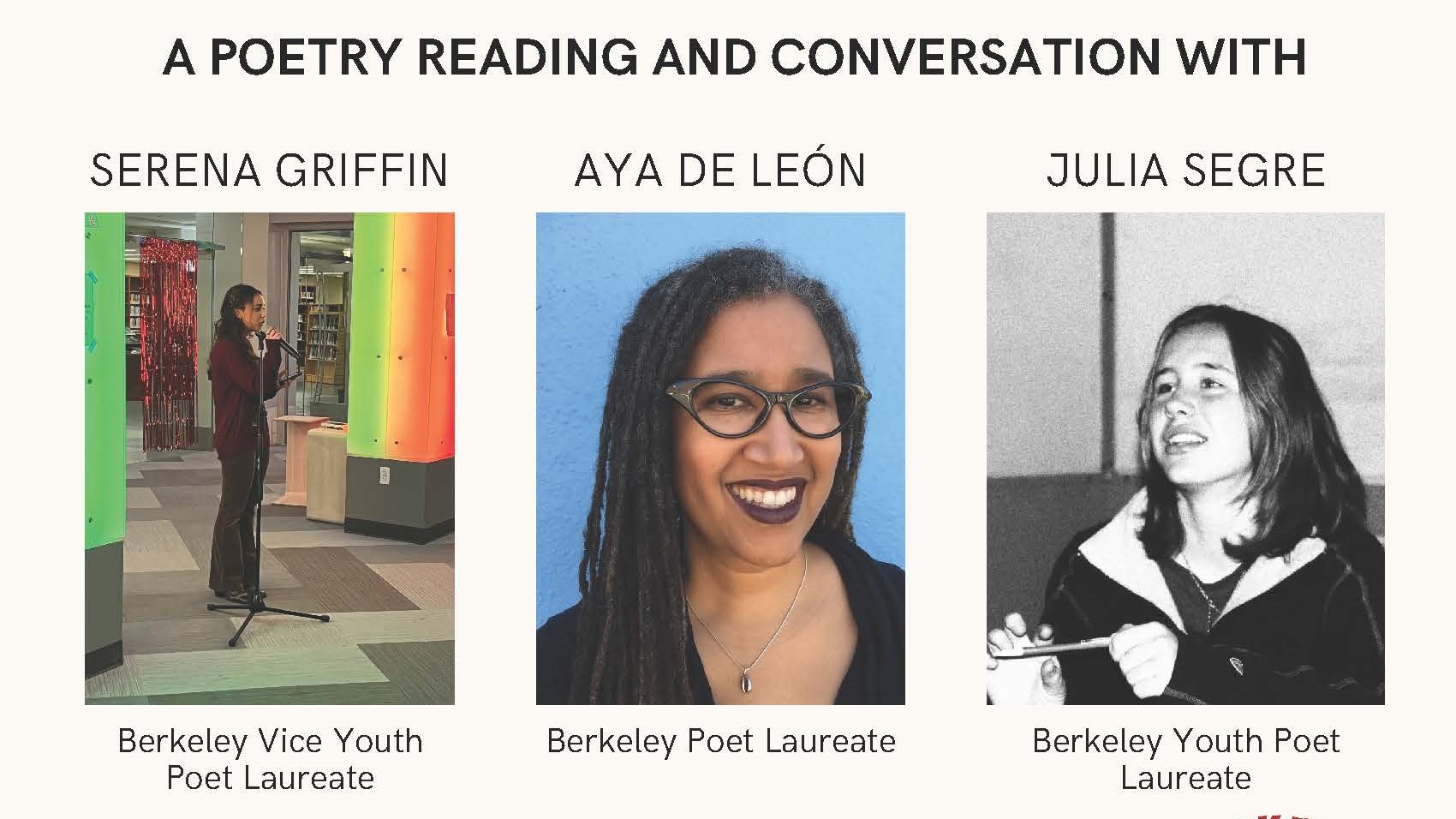 A poetry reading and conversation with Serena Griffin, Berkeley Vice Youth Poet Laureate; Aya de Leon, Berkeley Poet Laureate; and Julia Segre, Berkeley Youth Poet Laureate